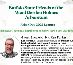 Flyer for the Buffalo State Friends of the Maud Gordon Holmes Arboretum Arbor Day 2026 Lecture. The topic is “Native Trees and Shrubs for Western New York Landscapes.” Guest speaker is Ken Parker of Seneca heritage, an Indigenous horticulturist, native plant educator, and ecological consultant with over 30 years of experience in ecological restoration and sustainable landscape design.